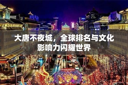 大唐不夜城，全球排名与文化影响力闪耀世界