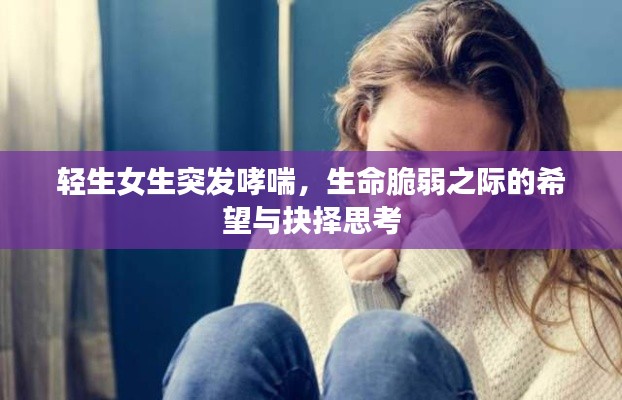 轻生女生突发哮喘，生命脆弱之际的希望与抉择思考