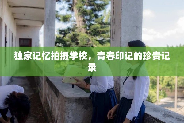 独家记忆拍摄学校，青春印记的珍贵记录