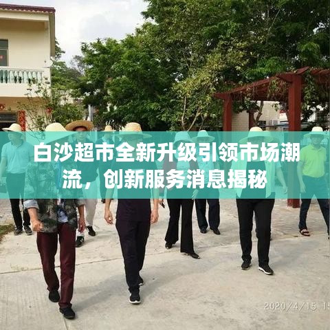 白沙超市全新升级引领市场潮流，创新服务消息揭秘