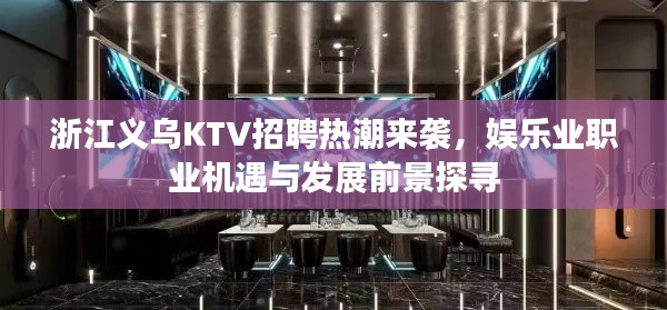 浙江义乌KTV招聘热潮来袭，娱乐业职业机遇与发展前景探寻