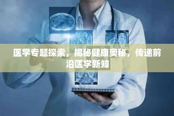 医学专题探索，揭秘健康奥秘，传递前沿医学新知