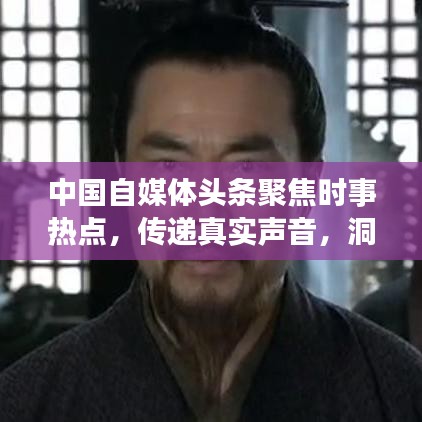 中国自媒体头条聚焦时事热点，传递真实声音，洞悉天下事