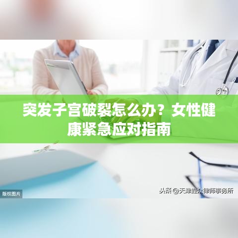 突发子宫破裂怎么办？女性健康紧急应对指南