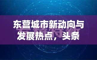 东营城市新动向与发展热点，头条新闻速递