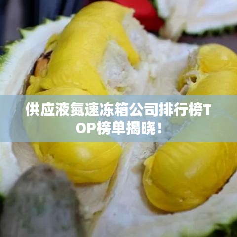 供应液氮速冻箱公司排行榜TOP榜单揭晓！