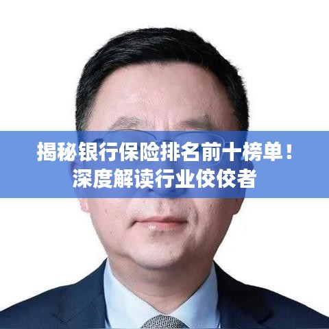 揭秘银行保险排名前十榜单！深度解读行业佼佼者