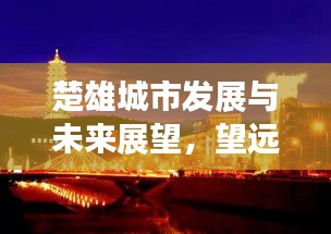 楚雄城市发展与未来展望，望远新闻头条揭秘