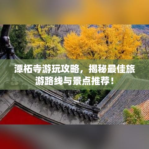 潭柘寺游玩攻略，揭秘最佳旅游路线与景点推荐！