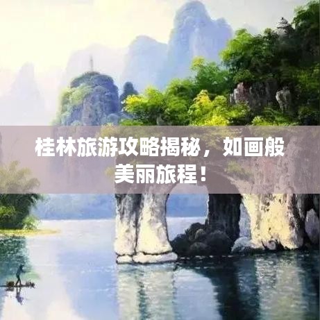 桂林旅游攻略揭秘，如画般美丽旅程！