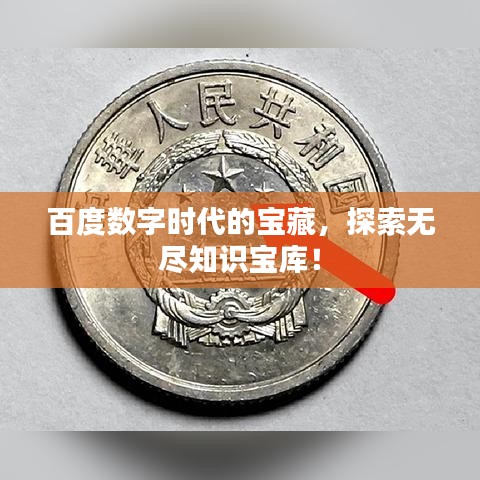 百度数字时代的宝藏，探索无尽知识宝库！