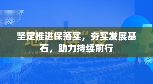 坚定推进保落实，夯实发展基石，助力持续前行