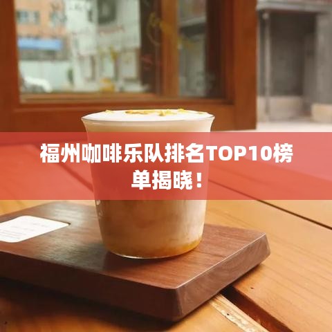 福州咖啡乐队排名TOP10榜单揭晓！