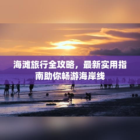 海滩旅行全攻略，最新实用指南助你畅游海岸线