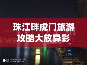 珠江畔虎门旅游攻略大放异彩！