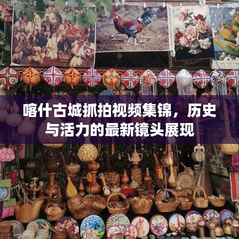 喀什古城抓拍视频集锦，历史与活力的最新镜头展现