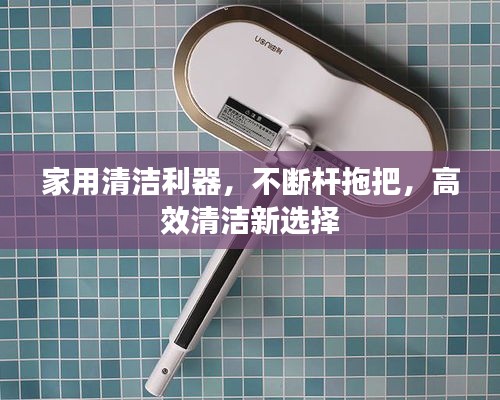 家用清洁利器，不断杆拖把，高效清洁新选择