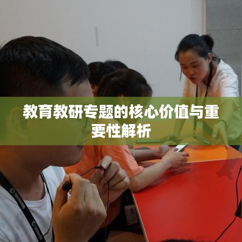 教育教研专题的核心价值与重要性解析