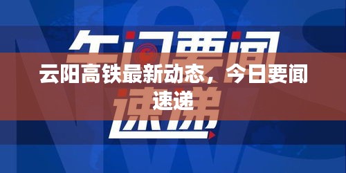 云阳高铁最新动态，今日要闻速递