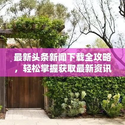 最新头条新闻下载全攻略，轻松掌握获取最新资讯的步骤