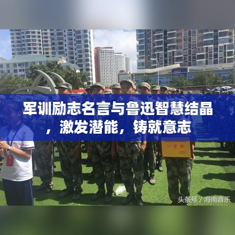 军训励志名言与鲁迅智慧结晶，激发潜能，铸就意志