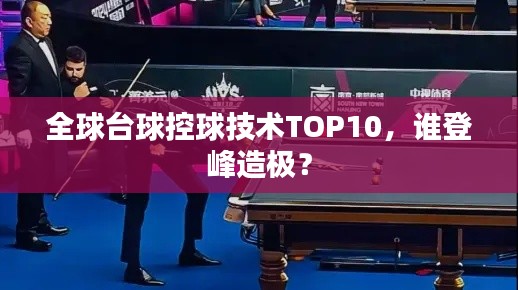 全球台球控球技术TOP10，谁登峰造极？