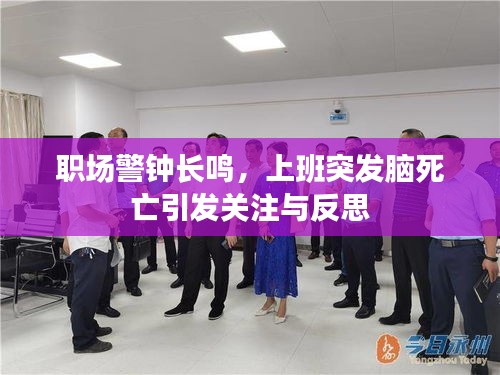 职场警钟长鸣，上班突发脑死亡引发关注与反思