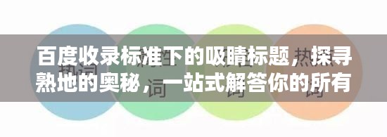 百度收录标准下的吸睛标题，探寻熟地的奥秘，一站式解答你的所有疑惑！