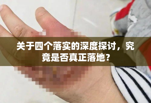 关于四个落实的深度探讨，究竟是否真正落地？