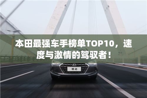 本田最强车手榜单TOP10，速度与激情的驾驭者！