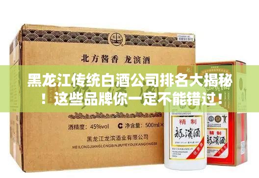 黑龙江传统白酒公司排名大揭秘！这些品牌你一定不能错过！