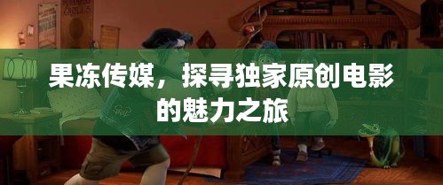 果冻传媒，探寻独家原创电影的魅力之旅