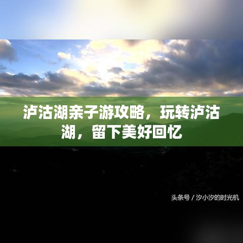 泸沽湖亲子游攻略，玩转泸沽湖，留下美好回忆