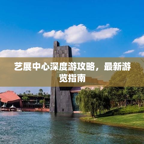 艺展中心深度游攻略，最新游览指南