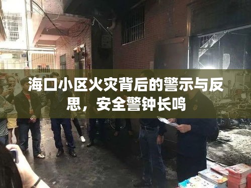 海口小区火灾背后的警示与反思，安全警钟长鸣