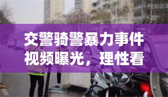 交警骑警暴力事件视频曝光，理性看待，依法处理事件真相揭秘