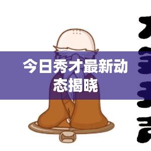 今日秀才最新动态揭晓