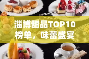 淄博甜品TOP10榜单，味蕾盛宴不容错过