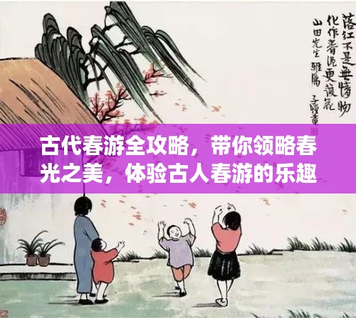 古代春游全攻略，带你领略春光之美，体验古人春游的乐趣！