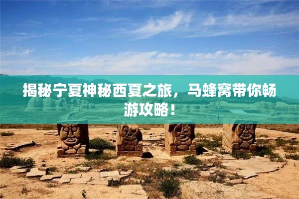 揭秘宁夏神秘西夏之旅，马蜂窝带你畅游攻略！