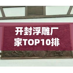 开封浮雕厂家TOP10排行榜，专业品质值得信赖！