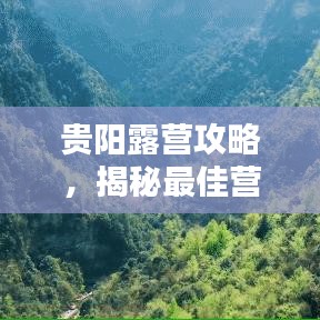 贵阳露营攻略，揭秘最佳营地，尽享自然盛宴！