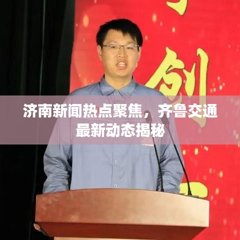 济南新闻热点聚焦，齐鲁交通最新动态揭秘