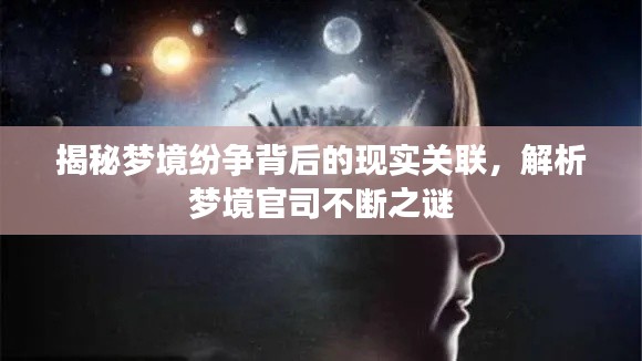 揭秘梦境纷争背后的现实关联，解析梦境官司不断之谜