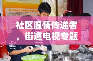 社区温情传递者，街道电视专题栏目连接你我他