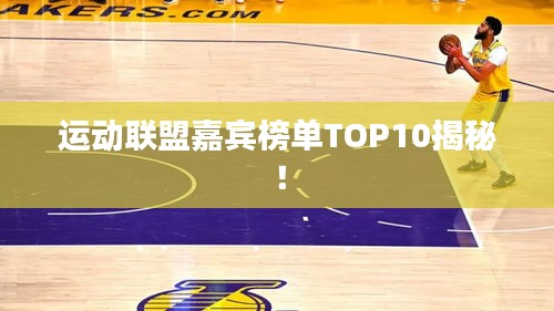 运动联盟嘉宾榜单TOP10揭秘！