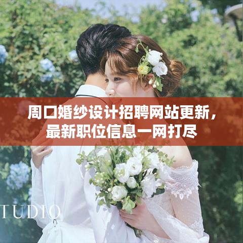 周口婚纱设计招聘网站更新，最新职位信息一网打尽