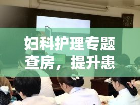 妇科护理专题查房，提升患者护理质量的实践之路探索