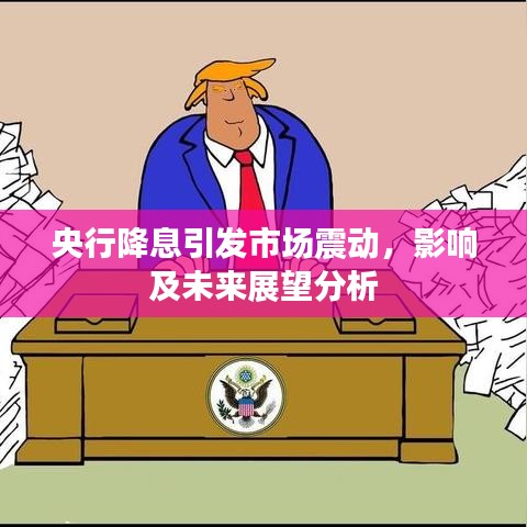 央行降息引发市场震动，影响及未来展望分析