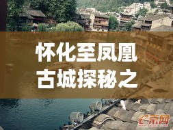 怀化至凤凰古城探秘之旅，绝美风光与深度体验攻略